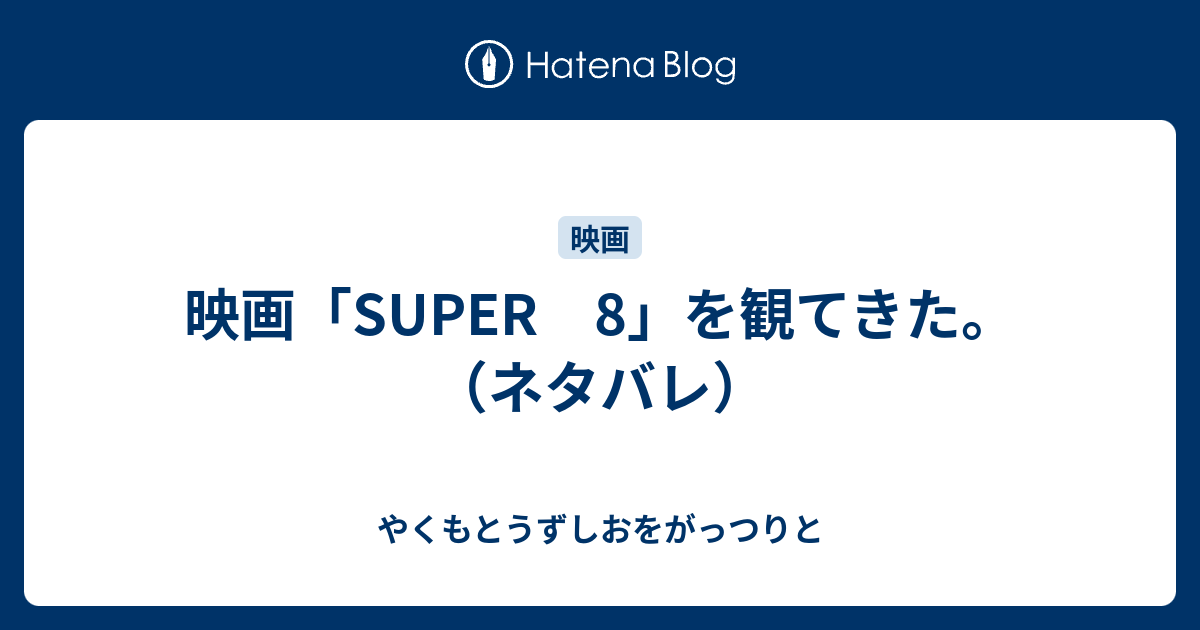 映画 Super 8 を観てきた ネタバレ やくもとうずしおをがっつりと