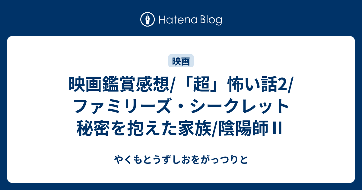 映画鑑賞感想 超 怖い話2 ファミリーズ シークレット 秘密を抱えた家族 陰陽師 やくもとうずしおをがっつりと