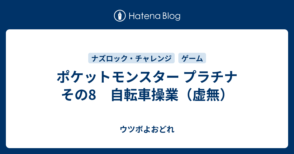 ポケットモンスター プラチナ その8 自転車操業 虚無 ウツボよおどれ
