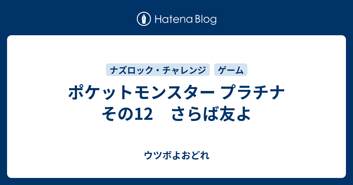 ポケットモンスター プラチナ その12 さらば友よ ウツボよおどれ