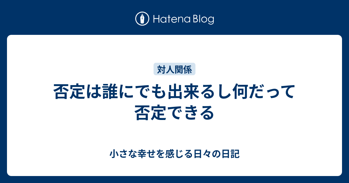 否定は誰にでも出来るし何だって否定できる 小さな幸せを感じる日々の日記