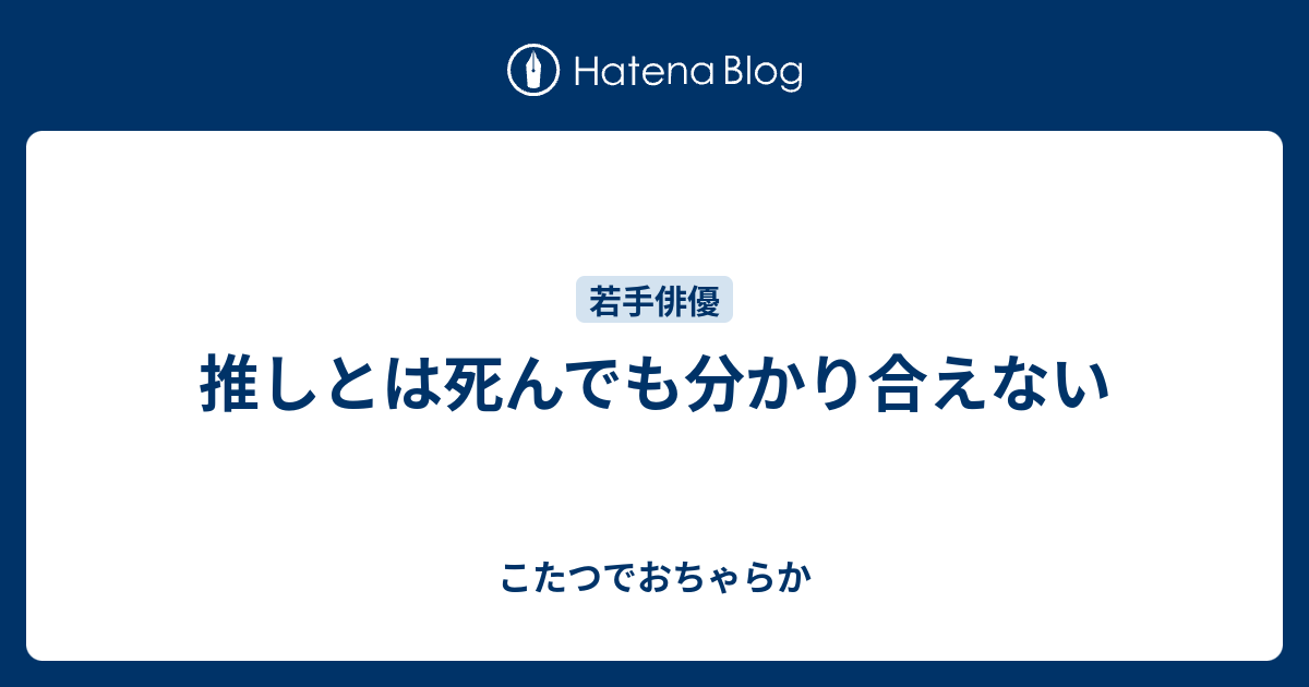 推しとは死んでも分かり合えない こたつでおちゃらか