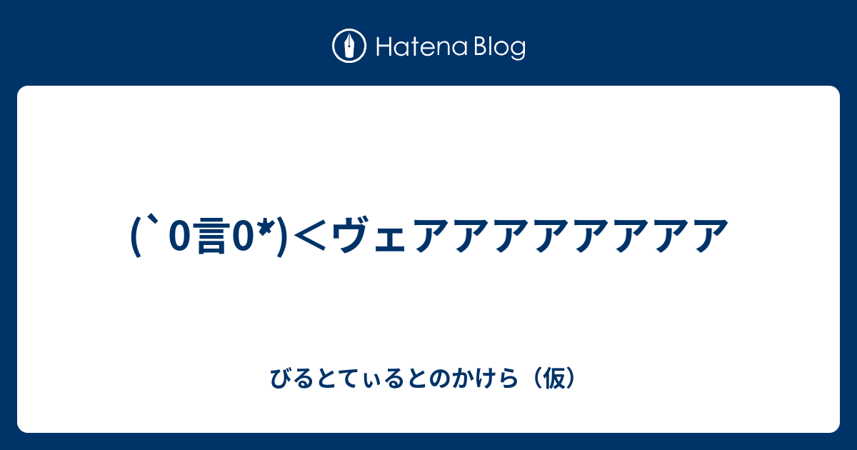 0言0 ヴェアアアアアアアア びるとてぃるとのかけら 仮