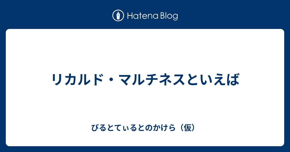 リカルド マルチネスといえば びるとてぃるとのかけら 仮