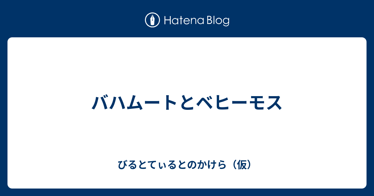 バハムートとベヒーモス びるとてぃるとのかけら 仮