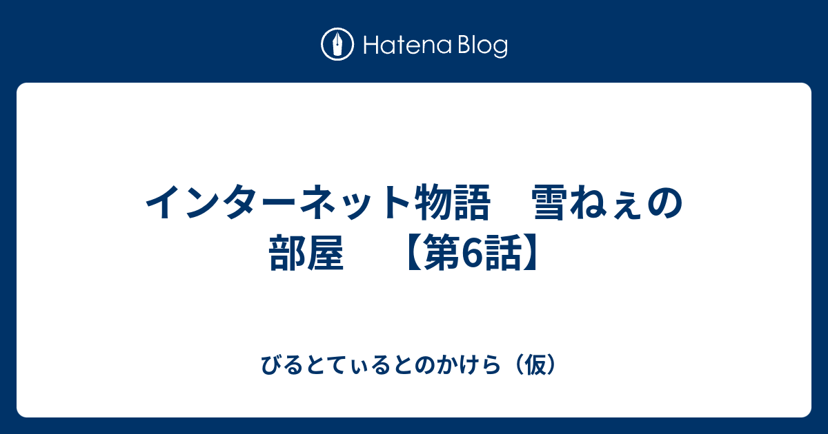 インターネット物語 雪ねぇの部屋 第6話 びるとてぃるとのかけら 仮