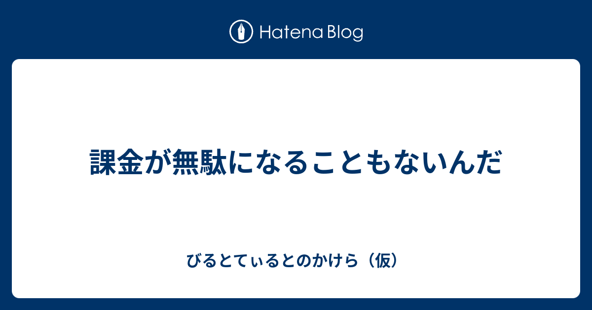 課金が無駄になることもないんだ びるとてぃるとのかけら 仮