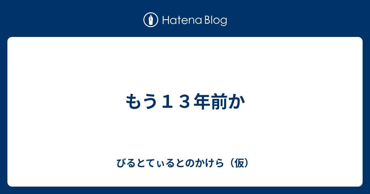 もう１３年前か びるとてぃるとのかけら 仮