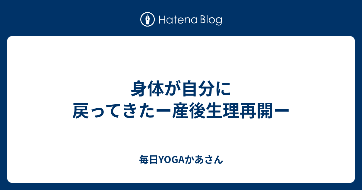 身体が自分に戻ってきたー産後生理再開ー 毎日yogaかあさん