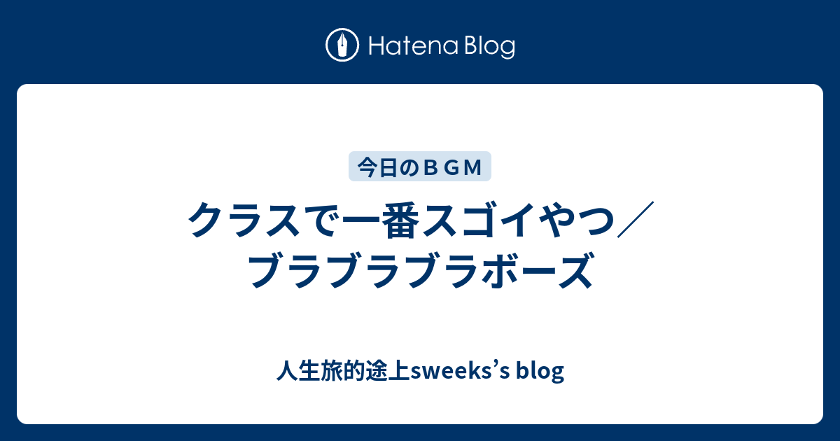 クラスで一番スゴイやつ ブラブラブラボーズ 人生旅的途上sweeks S Blog