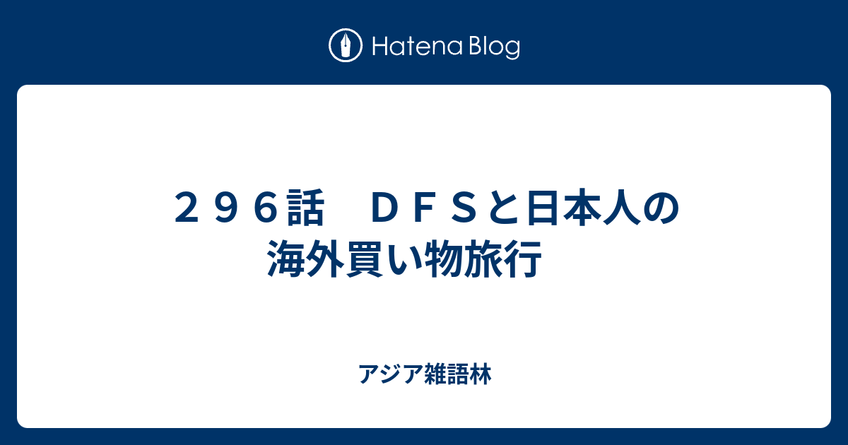 ２９６話 ＤＦＳと日本人の海外買い物旅行 - アジア雑語林