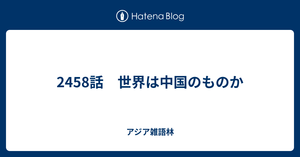 2458話 世界は中国のものか - アジア雑語林