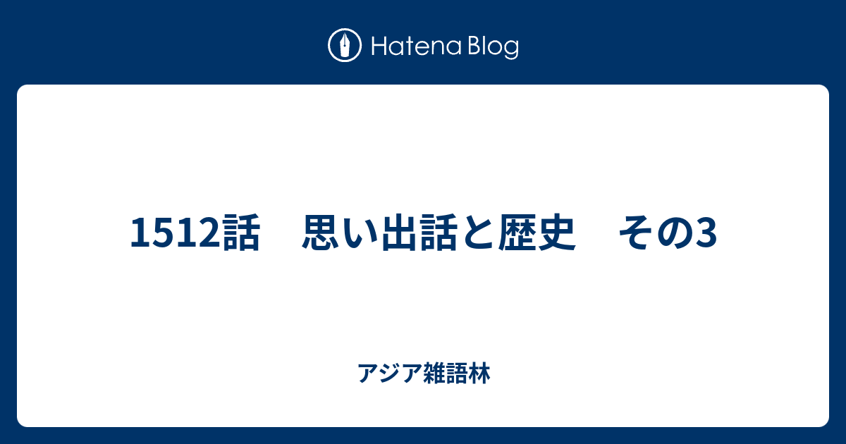 1512話 思い出話と歴史 その3 アジア雑語林