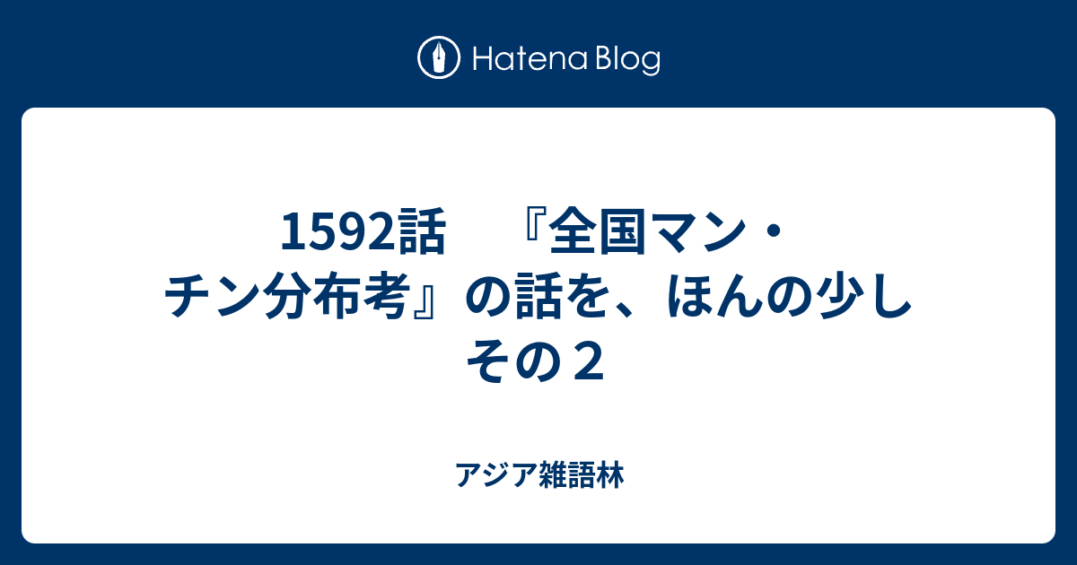 1592話 『全国マン・チン分布考』の話を、ほんの少し その2 - アジア 