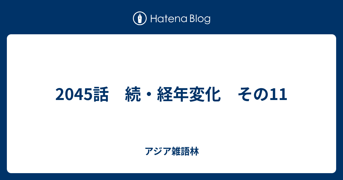 2045話 続・経年変化 その11 - アジア雑語林