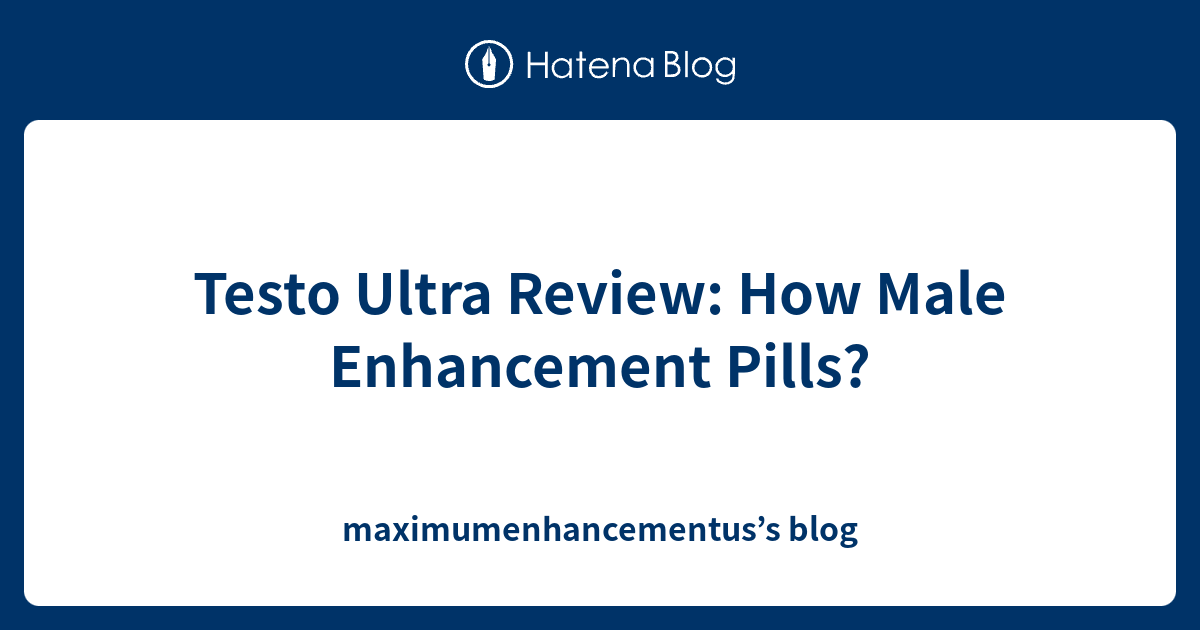 Testo Ultra Review How Male Enhancement Pills? maximumenhancementus