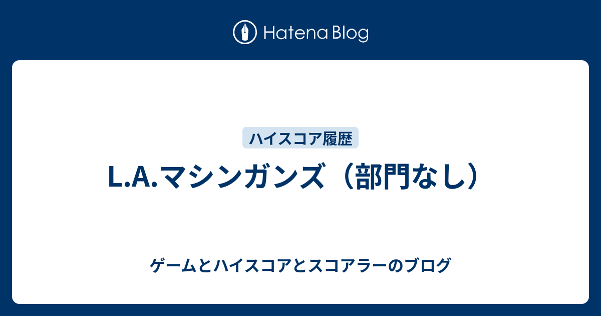 ゲームとハイスコアとスコアラーのブログ  L.A.マシンガンズ（部門なし）