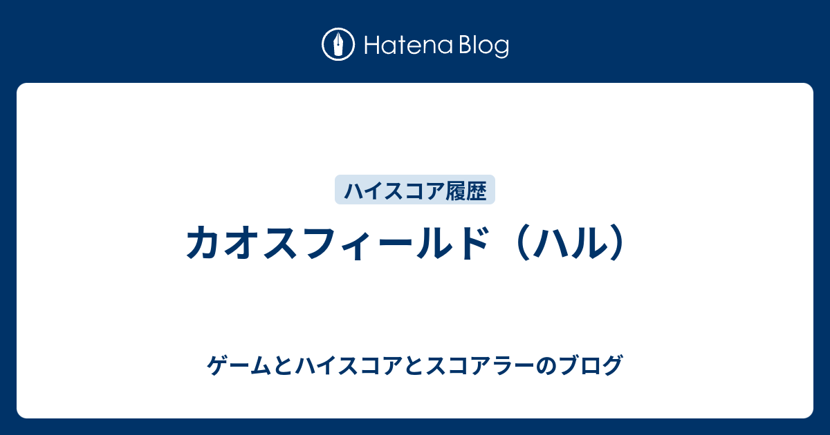 ゲームとハイスコアとスコアラーのブログ  カオスフィールド（ハル）