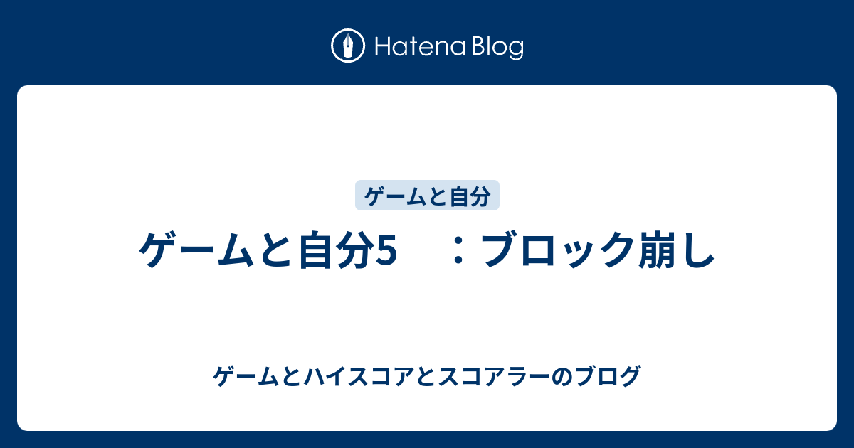 ゲームと自分5 ブロック崩し ゲームとハイスコアとスコアラーのブログ