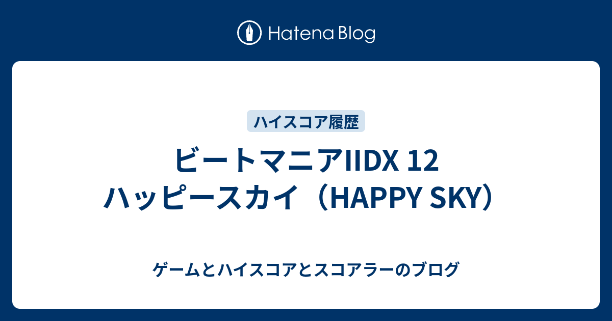 ビートマニアiidx 12 ハッピースカイ Happy Sky ゲームとハイスコアとスコアラーのブログ