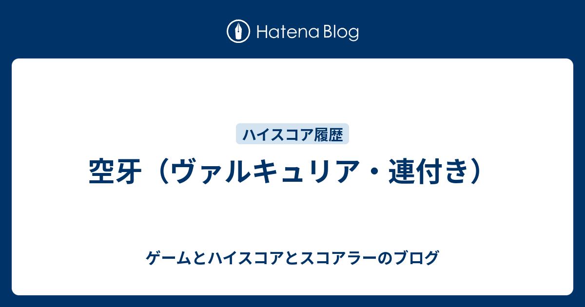 ゲームとハイスコアとスコアラーのブログ  空牙（ヴァルキュリア・連付き）