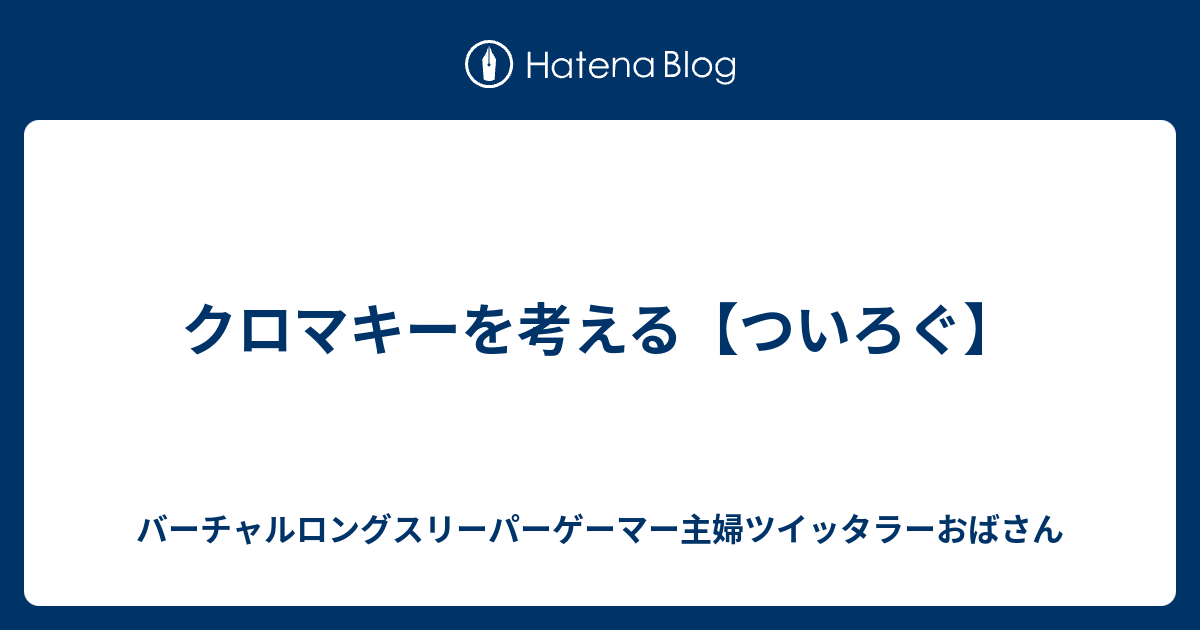 クロマキーを考える ついろぐ バーチャルロングスリーパーゲーマー主婦ツイッタラーおばさん