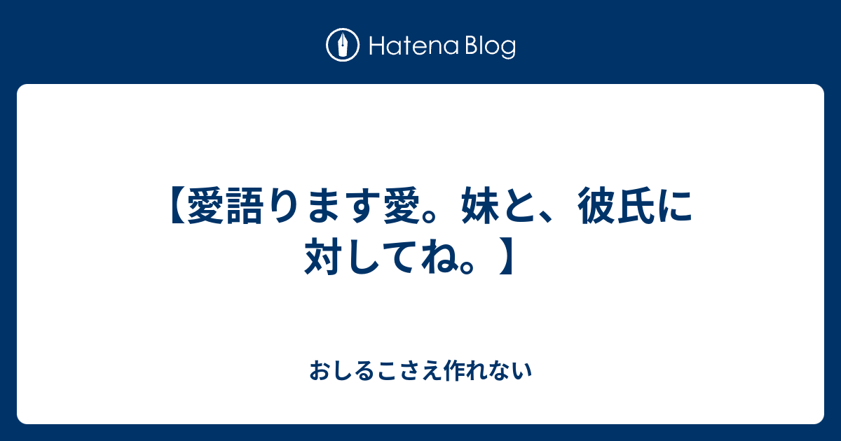 愛語ります愛 妹と 彼氏に対してね おしるこさえ作れない