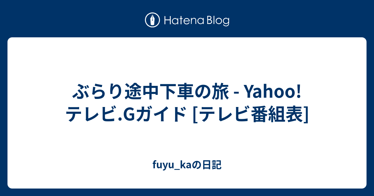 ぶらり途中下車の旅 Yahoo テレビ Gガイド テレビ番組表 Fuyu Kaの日記