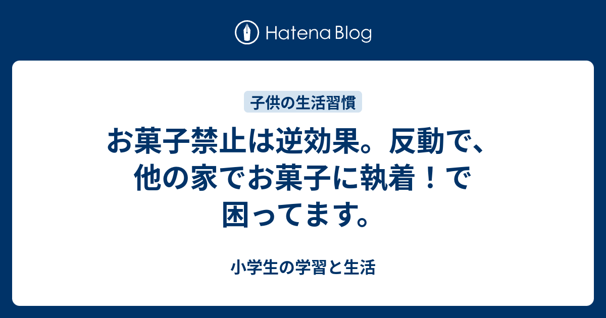 お菓子禁止は逆効果 反動で 他の家でお菓子に執着 で困ってます 小学生の学習と生活