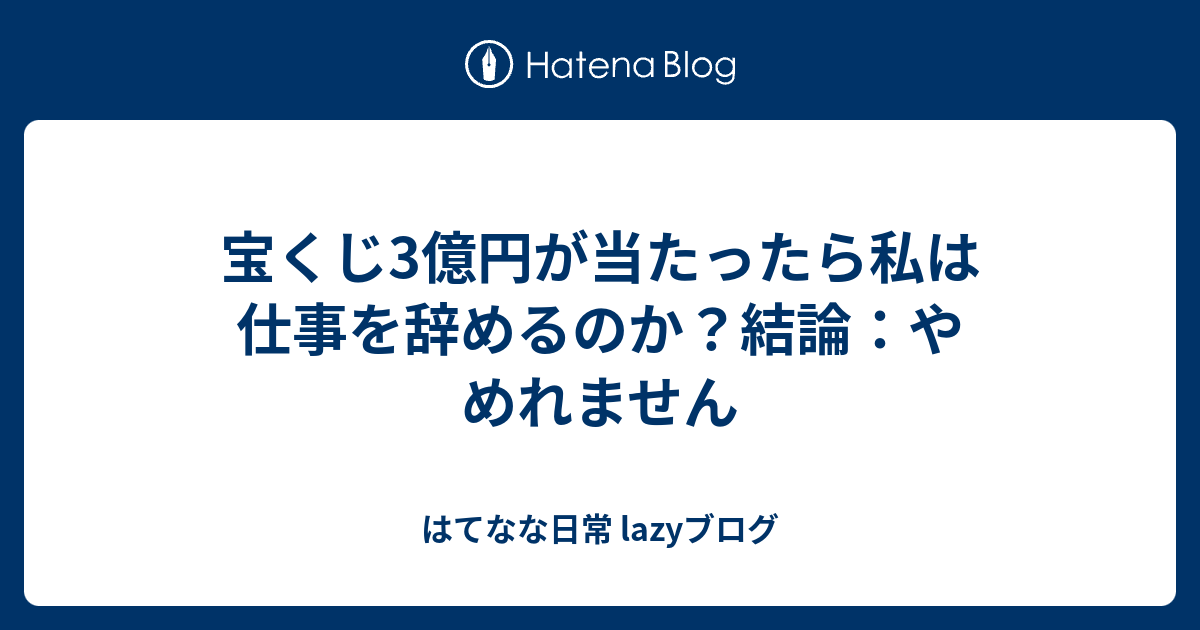 宝くじ3億円が当たったら私は仕事を辞めるのか 結論 やめれません はてなな日常 Lazyブログ