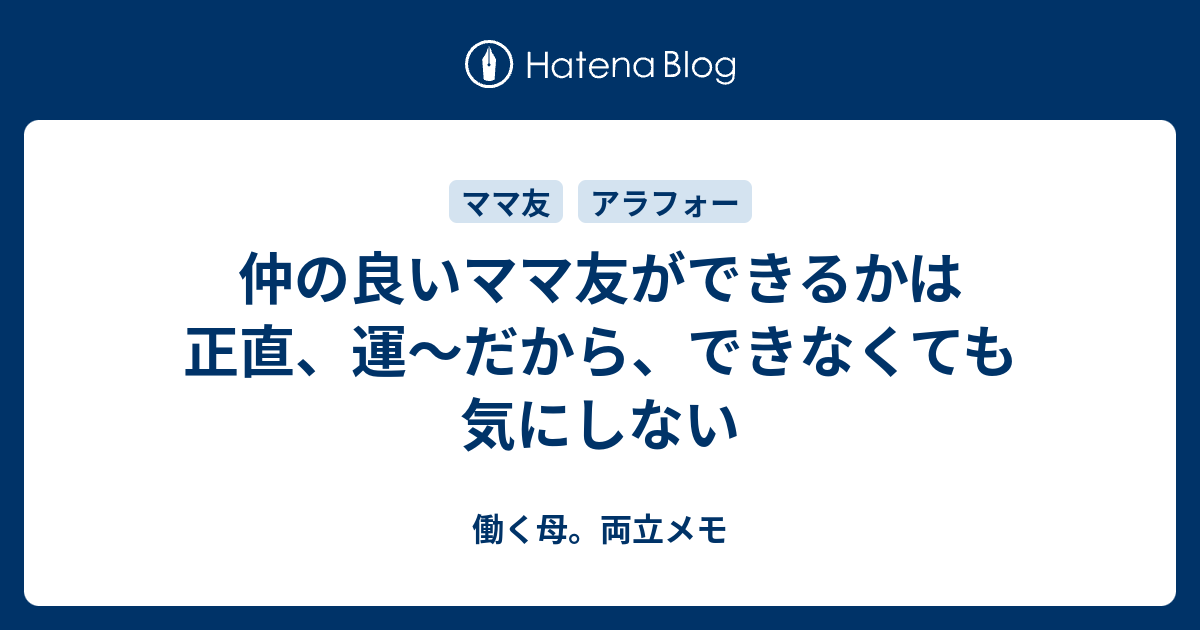 仲の良いママ友ができるかは正直 運 だから できなくても気にしない 働く母 両立メモ