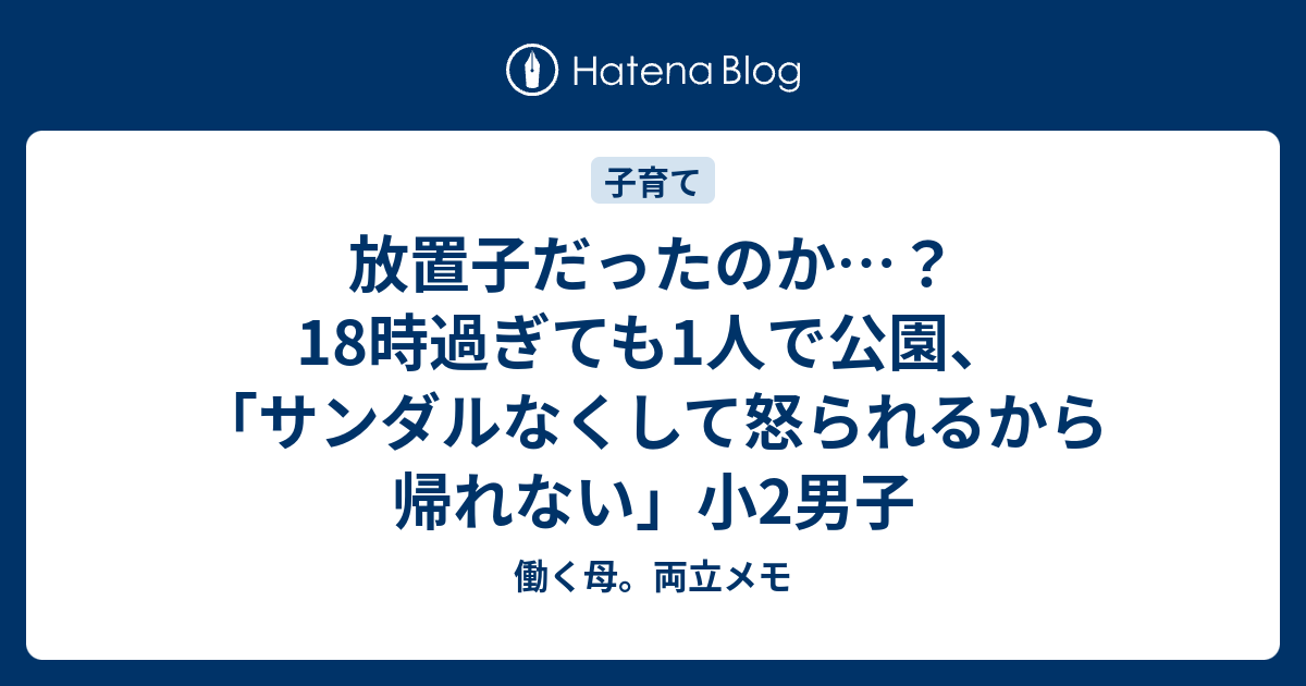 放置子だったのか 18時過ぎても1人で公園 サンダルなくして怒られるから帰れない 小2男子 働く母 両立メモ