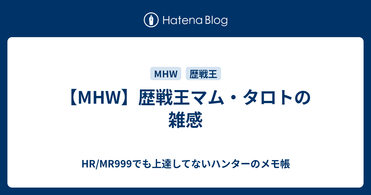 Mhw 歴戦王マム タロトの雑感 Hr Mr999でも上達してないハンターのメモ帳