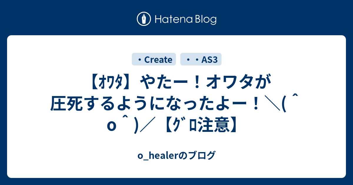 ｵﾜﾀ やたー オワタが圧死するようになったよー O ｸﾞﾛ注意 O Healerのブログ