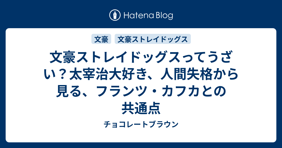 文豪ストレイドッグスってうざい 太宰治大好き 人間失格から見る フランツ カフカとの共通点 チョコレートブラウン