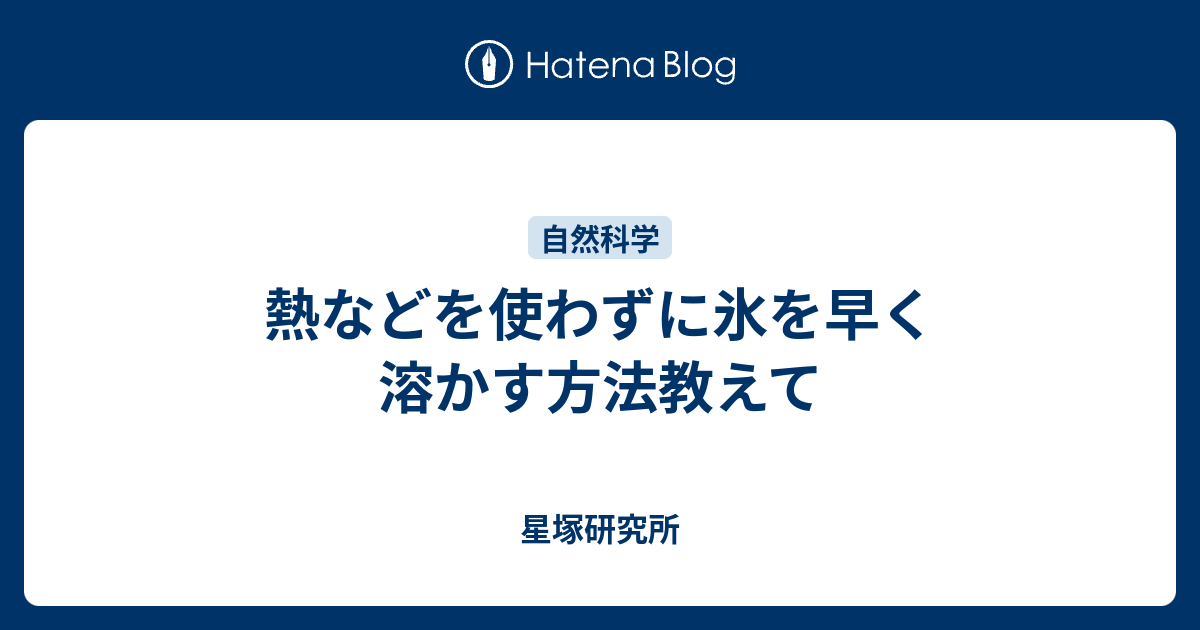 熱などを使わずに氷を早く溶かす方法教えて 星塚研究所