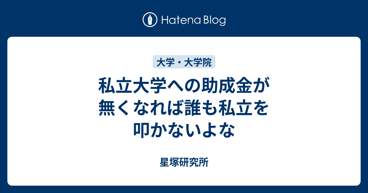 私立大学への助成金が無くなれば誰も私立を叩かないよな 星塚研究所