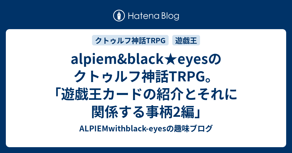 Alpiem Black Eyesのクトゥルフ神話trpg 遊戯王カードの紹介とそれに関係する事柄2編 Alpiemwithblack Eyesの趣味ブログ