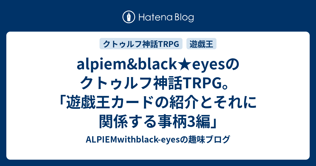 Alpiem Black Eyesのクトゥルフ神話trpg 遊戯王カードの紹介とそれに関係する事柄3編 Alpiemwithblack Eyesの趣味ブログ