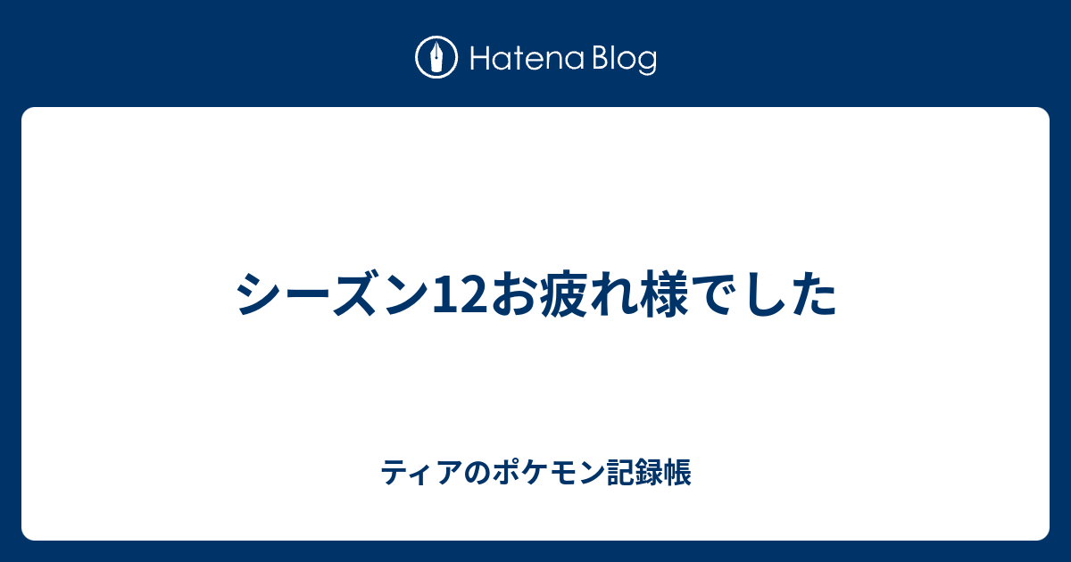 シーズン12お疲れ様でした ティアのポケモン記録帳