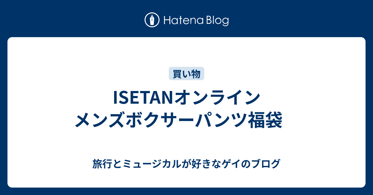 Isetanオンライン メンズボクサーパンツ福袋 旅行とミュージカルが好きなゲイのブログ
