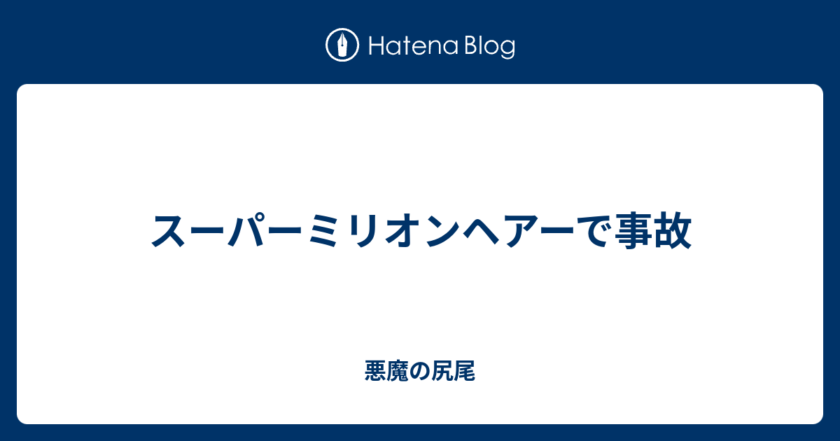スーパーミリオンヘアーで事故 悪魔の尻尾