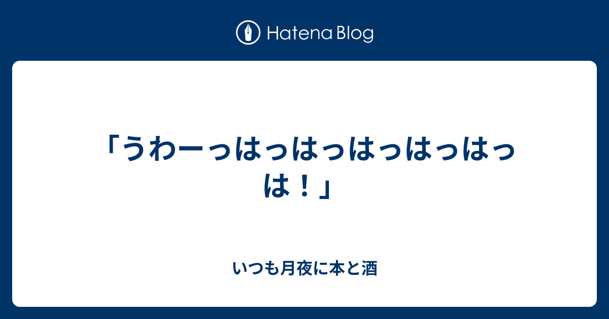 うわーっはっはっはっはっはっは いつも月夜に本と酒