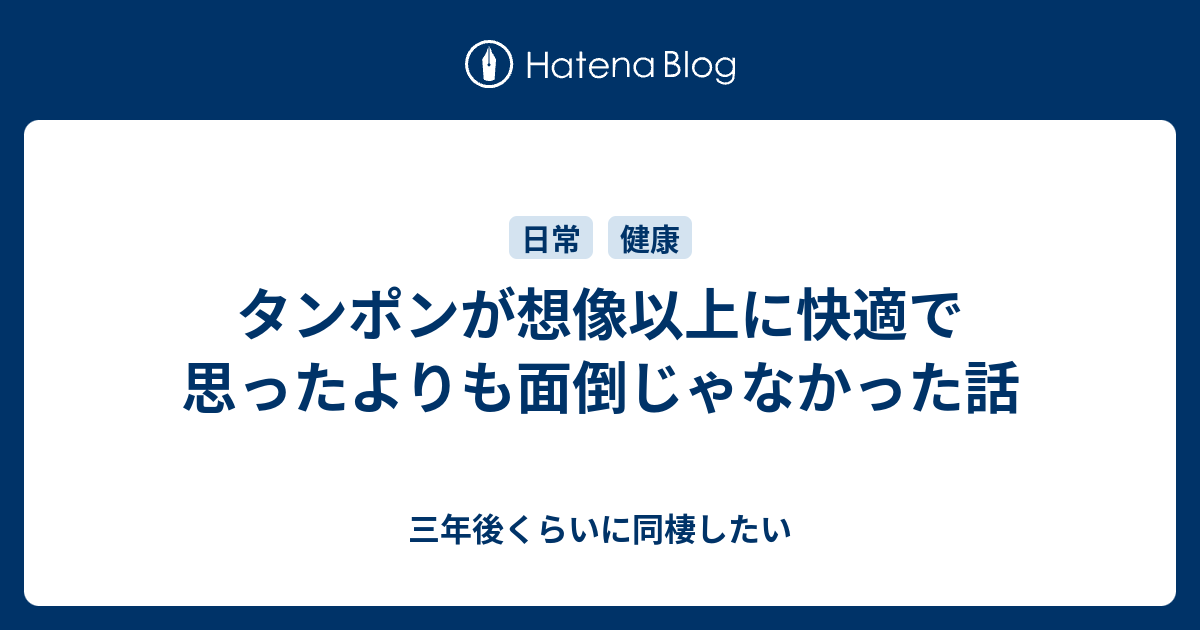 タンポンが想像以上に快適で思ったよりも面倒じゃなかった話 三年後くらいに同棲したい