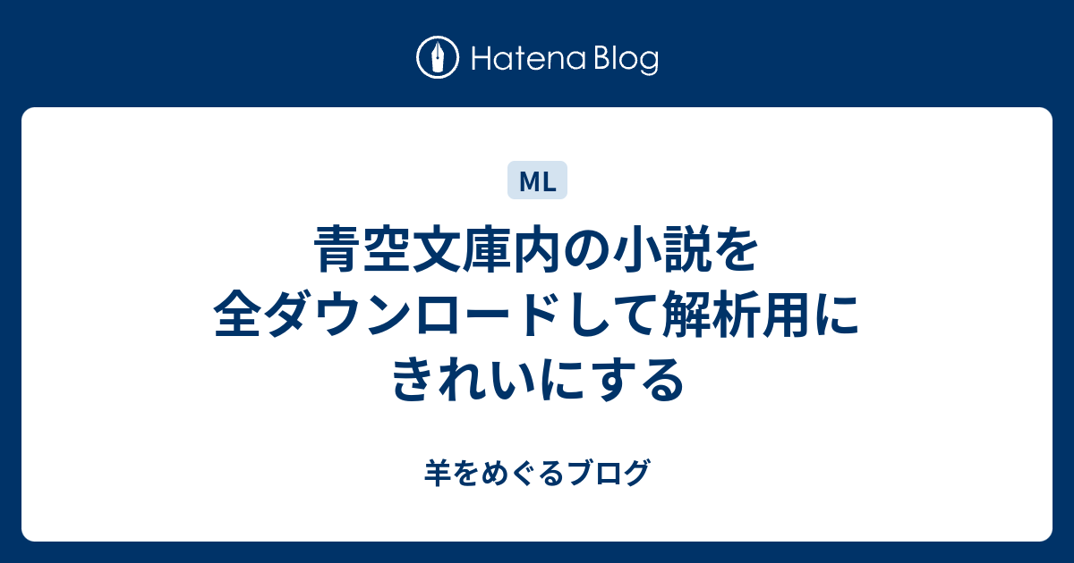 青空文庫内の小説を全ダウンロードして解析用にきれいにする 羊をめぐるブログ