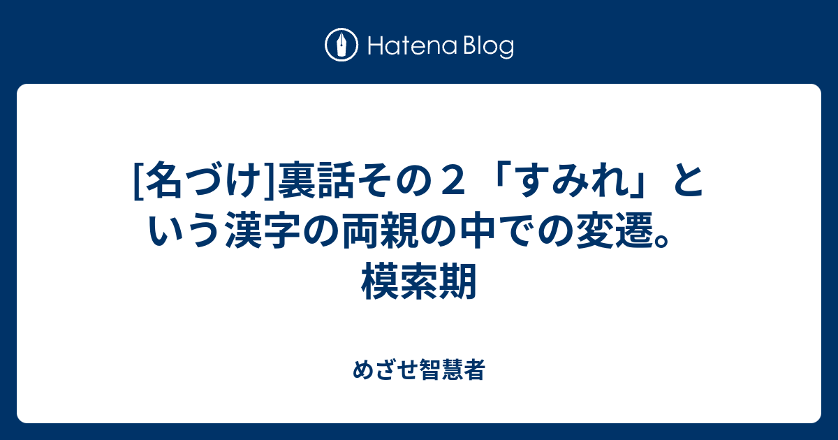 名づけ 裏話その２ すみれ という漢字の両親の中での変遷 模索期 めざせ智慧者