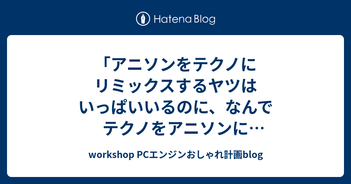 アニソンをテクノにリミックスするヤツはいっぱいいるのに なんでテクノをアニソンにリミックスするヤツはいねえの Workshop Pcエンジン おしゃれ計画blog