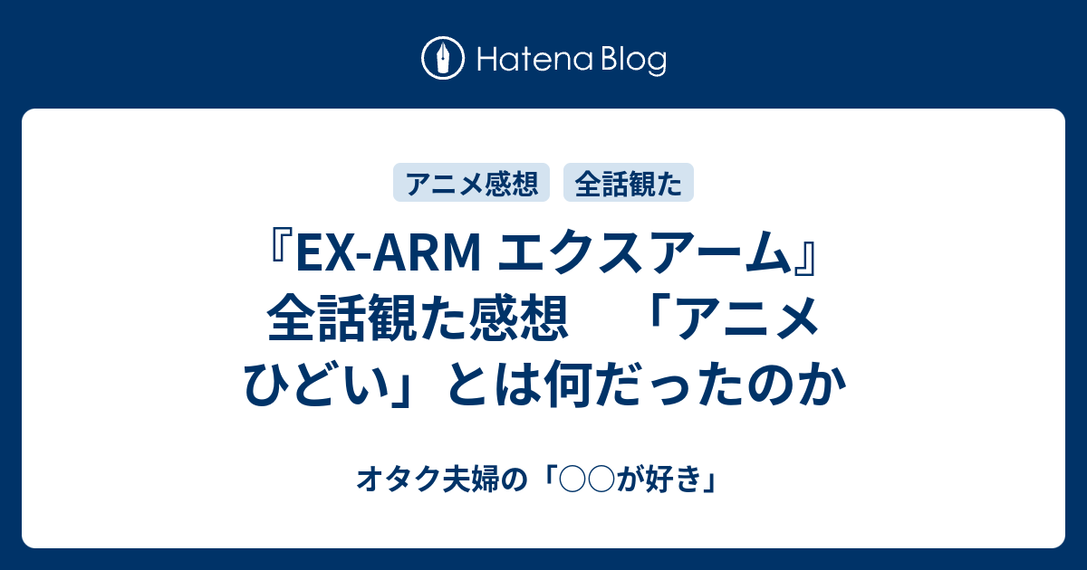 Ex Arm エクスアーム 全話観た感想 アニメ ひどい とは何だったのか オタク夫婦の が好き