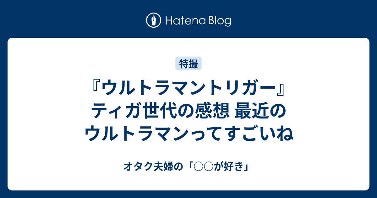 ウルトラマントリガー ティガ世代の感想 最近のウルトラマンってすごいね オタク夫婦の が好き