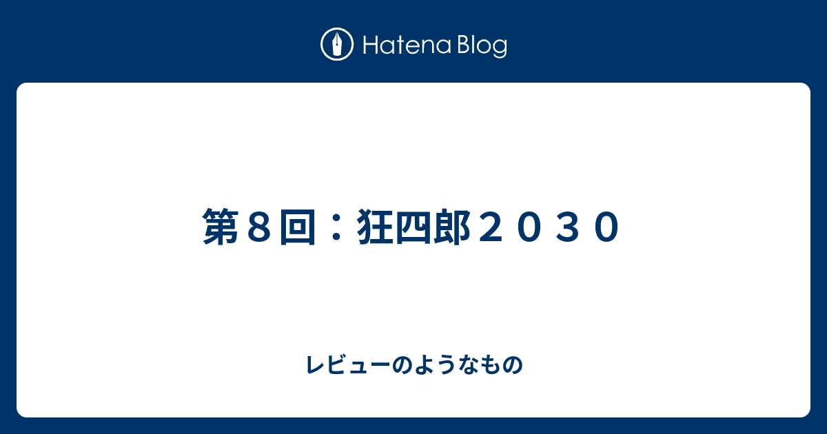 第８回 狂四郎２０３０ レビューのようなもの